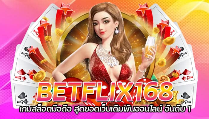 BETFLIX168 เกมสล็อตมือถือ สุดยอดเว็บเดิมพันออนไลน์ อันดับ 1