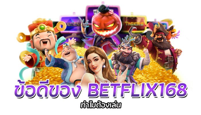 ข้อดีของ BETFLIX168 ทำไมต้องเล่น