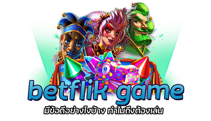 betflik game มีข้อดีอย่างไงบ้าง ทำไมถึงต้องเล่น