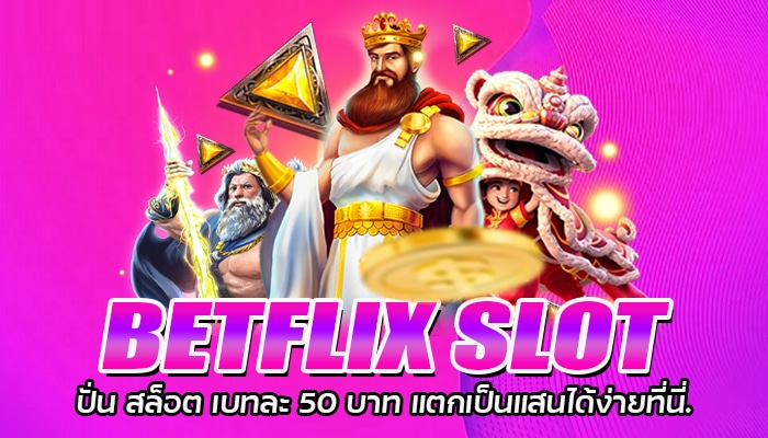 BETFLIX SLOT ปั่น สล็อต เบทละ 50 บาท แตกเป็นแสนได้ง่ายที่นี่.